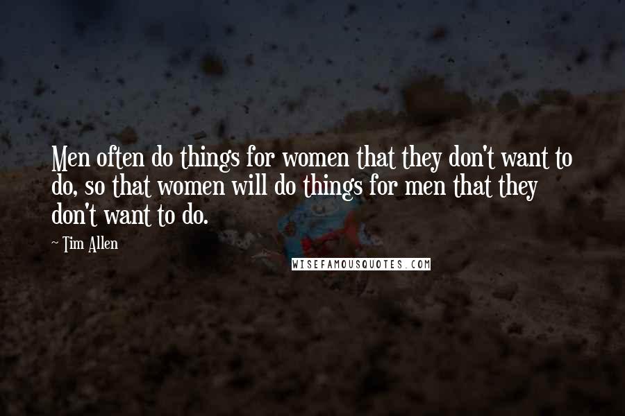 Tim Allen quotes: Men often do things for women that they don't want to do, so that women will do things for men that they don't want to do.