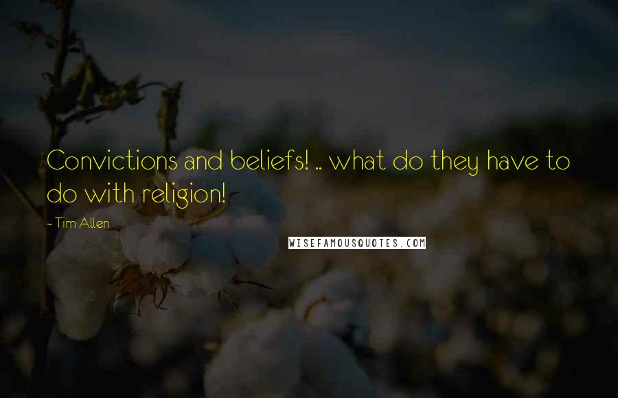 Tim Allen quotes: Convictions and beliefs! .. what do they have to do with religion!