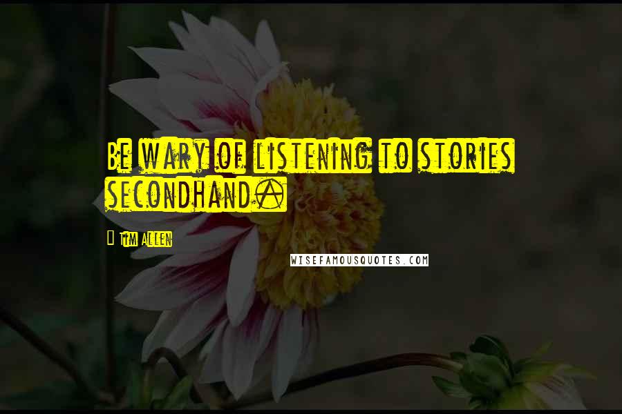 Tim Allen quotes: Be wary of listening to stories secondhand.