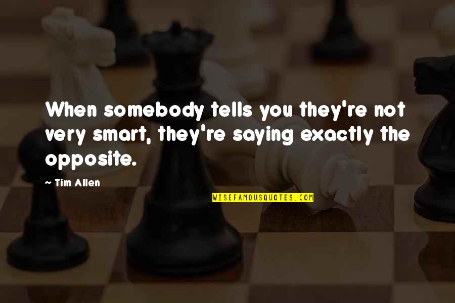 Tim Allen Quotes By Tim Allen: When somebody tells you they're not very smart,