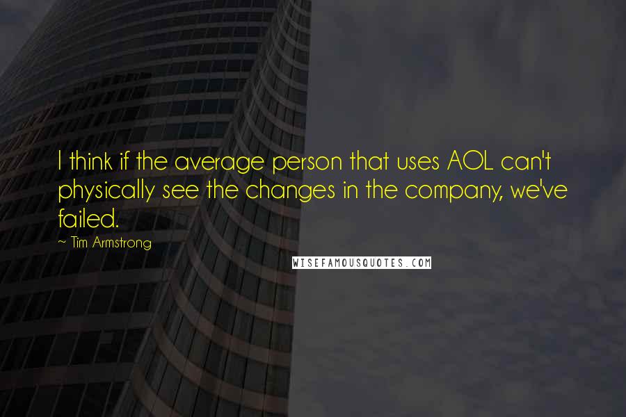 Tim Armstrong quotes: I think if the average person that uses AOL can't physically see the changes in the company, we've failed.
