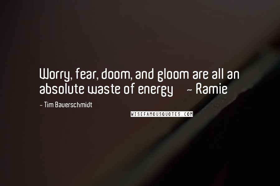 Tim Bauerschmidt quotes: Worry, fear, doom, and gloom are all an absolute waste of energy ' ~ Ramie