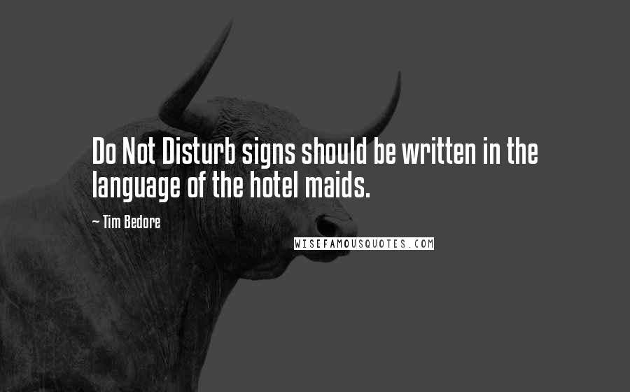 Tim Bedore quotes: Do Not Disturb signs should be written in the language of the hotel maids.