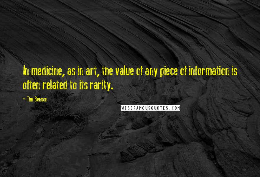Tim Benson quotes: In medicine, as in art, the value of any piece of information is often related to its rarity.
