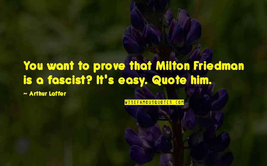 Tim Bergling Quotes By Arthur Laffer: You want to prove that Milton Friedman is