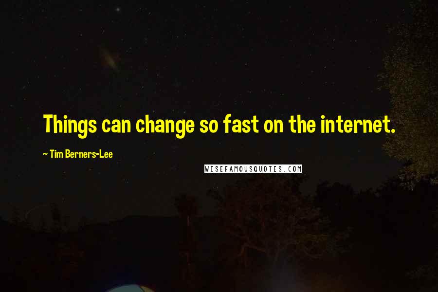Tim Berners-Lee quotes: Things can change so fast on the internet.