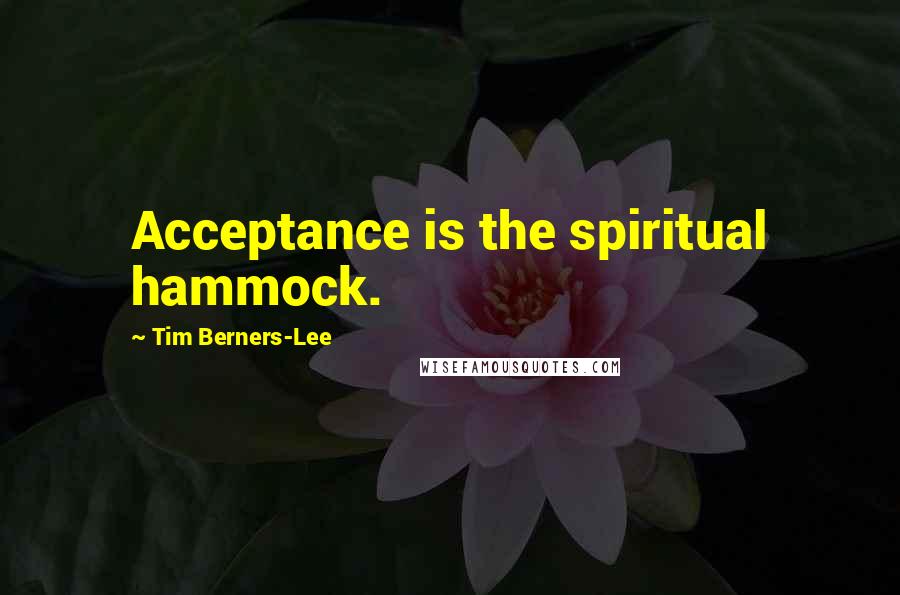 Tim Berners-Lee quotes: Acceptance is the spiritual hammock.