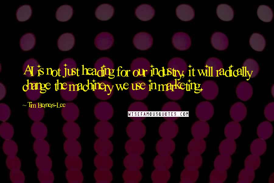 Tim Berners-Lee quotes: AI is not just heading for our industry, it will radically change the machinery we use in marketing.