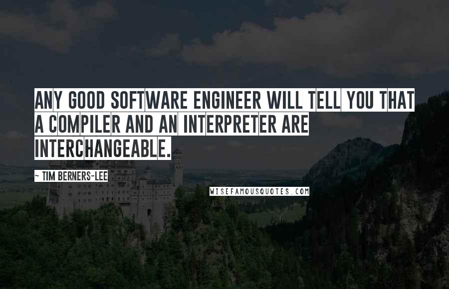 Tim Berners-Lee quotes: Any good software engineer will tell you that a compiler and an interpreter are interchangeable.
