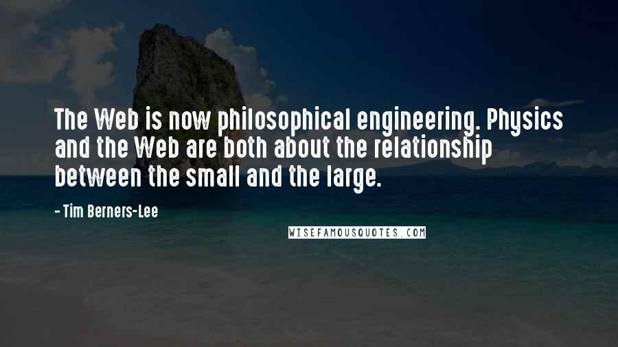 Tim Berners-Lee quotes: The Web is now philosophical engineering. Physics and the Web are both about the relationship between the small and the large.