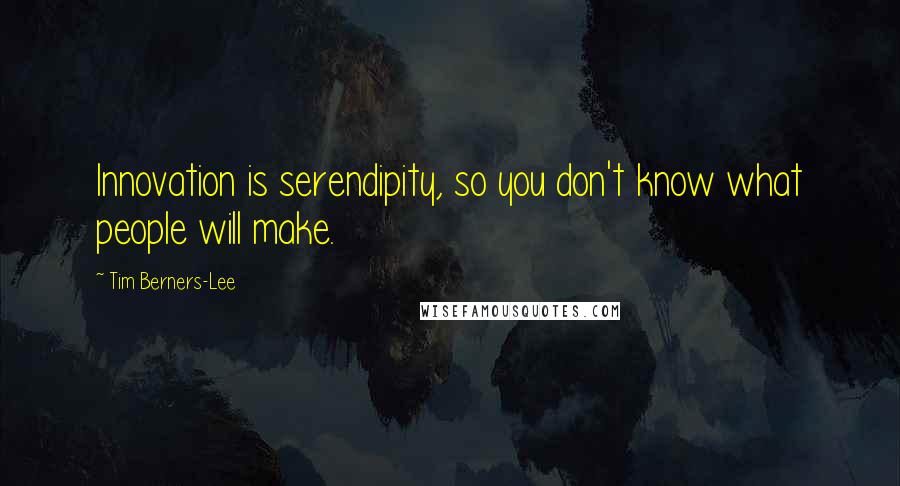 Tim Berners-Lee quotes: Innovation is serendipity, so you don't know what people will make.
