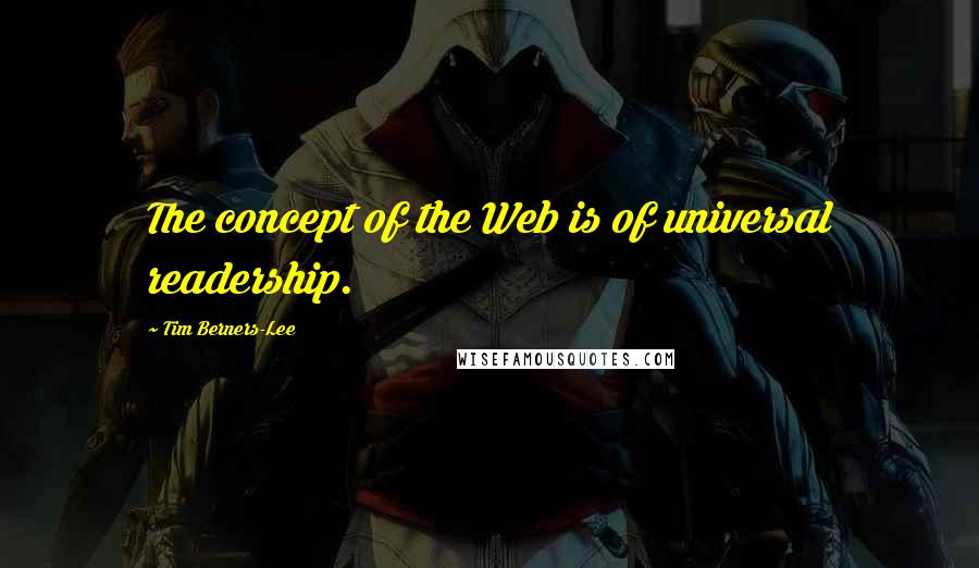 Tim Berners-Lee quotes: The concept of the Web is of universal readership.