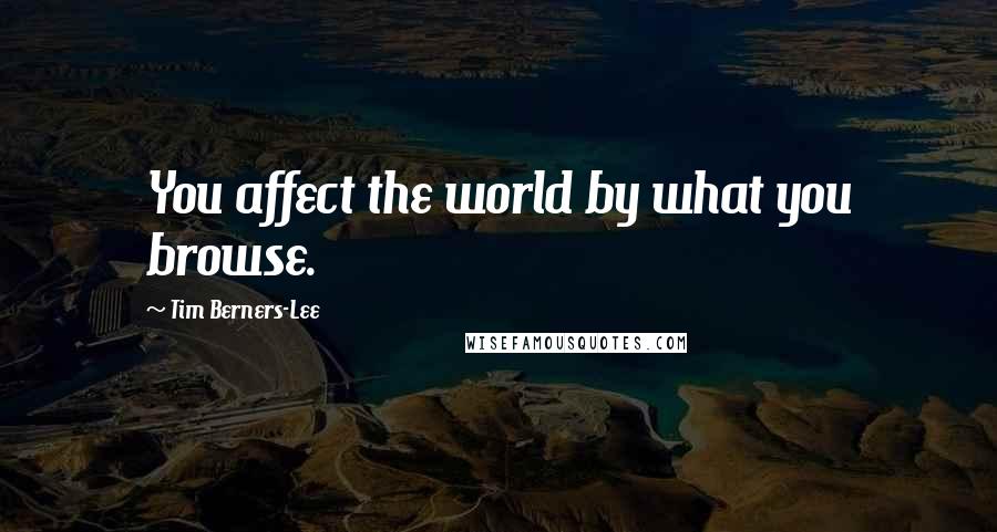 Tim Berners-Lee quotes: You affect the world by what you browse.