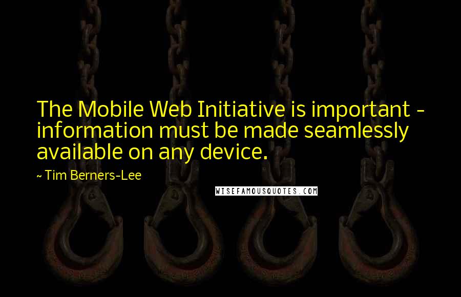 Tim Berners-Lee quotes: The Mobile Web Initiative is important - information must be made seamlessly available on any device.