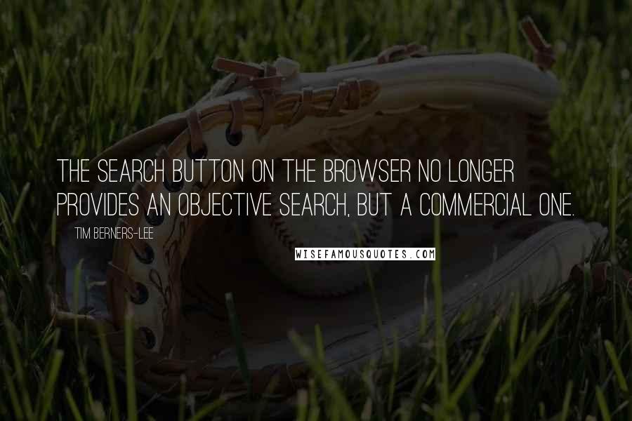 Tim Berners-Lee quotes: The search button on the browser no longer provides an objective search, but a commercial one.