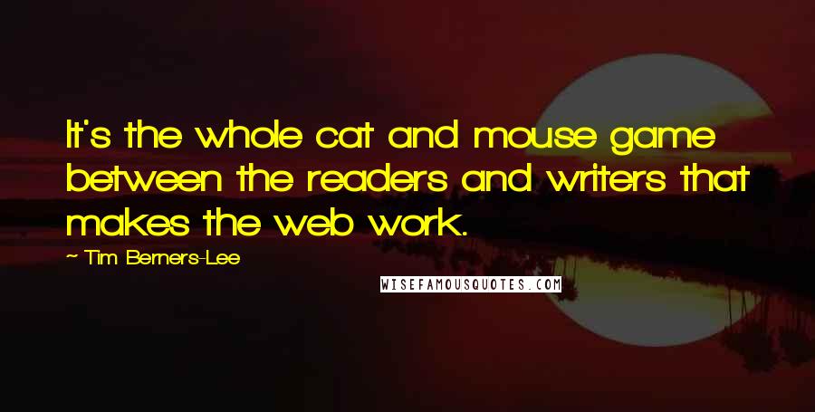 Tim Berners-Lee quotes: It's the whole cat and mouse game between the readers and writers that makes the web work.