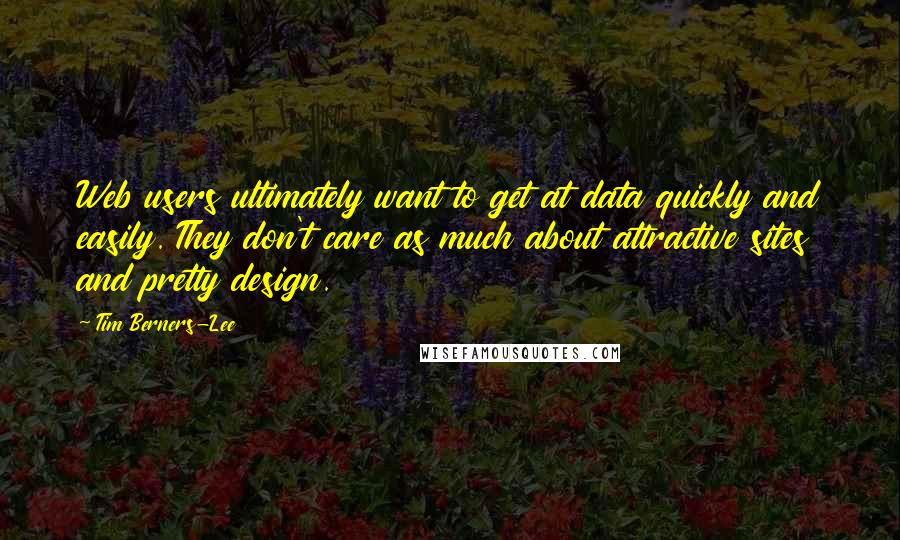 Tim Berners-Lee quotes: Web users ultimately want to get at data quickly and easily. They don't care as much about attractive sites and pretty design.