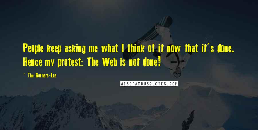 Tim Berners-Lee quotes: People keep asking me what I think of it now that it's done. Hence my protest: The Web is not done!