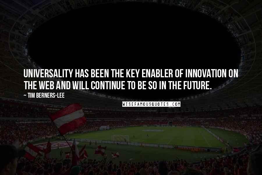 Tim Berners-Lee quotes: Universality has been the key enabler of innovation on the Web and will continue to be so in the future.