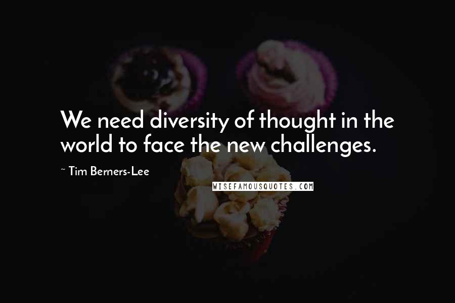 Tim Berners-Lee quotes: We need diversity of thought in the world to face the new challenges.