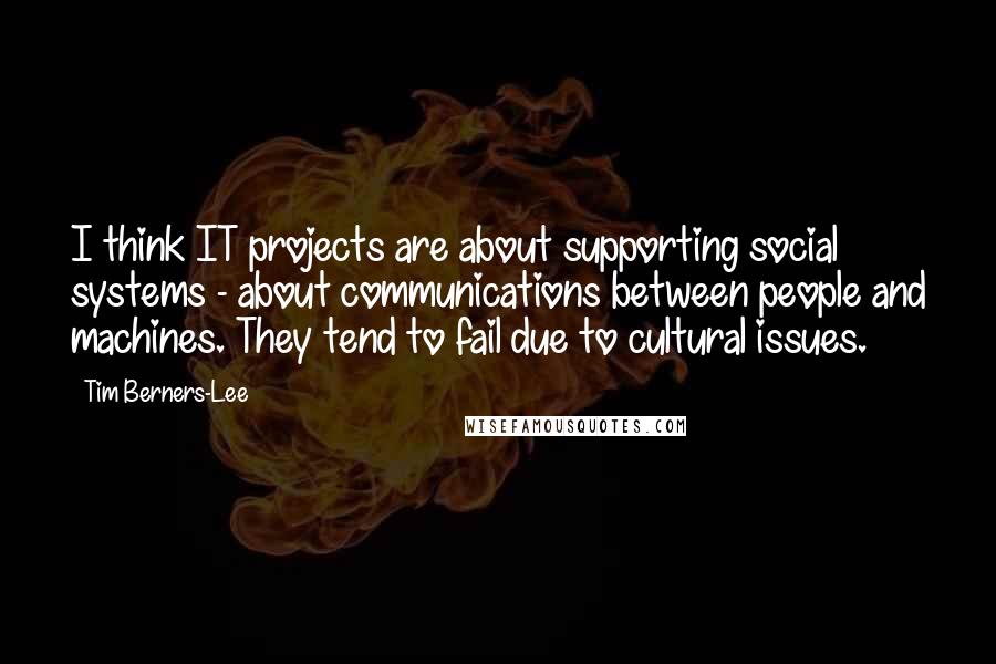 Tim Berners-Lee quotes: I think IT projects are about supporting social systems - about communications between people and machines. They tend to fail due to cultural issues.