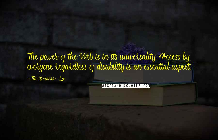 Tim Berners-Lee quotes: The power of the Web is in its universality. Access by everyone regardless of disability is an essential aspect,