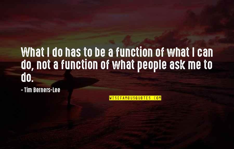 Tim Berners Quotes By Tim Berners-Lee: What I do has to be a function