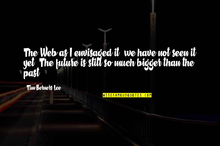 Tim Berners Quotes By Tim Berners-Lee: The Web as I envisaged it, we have