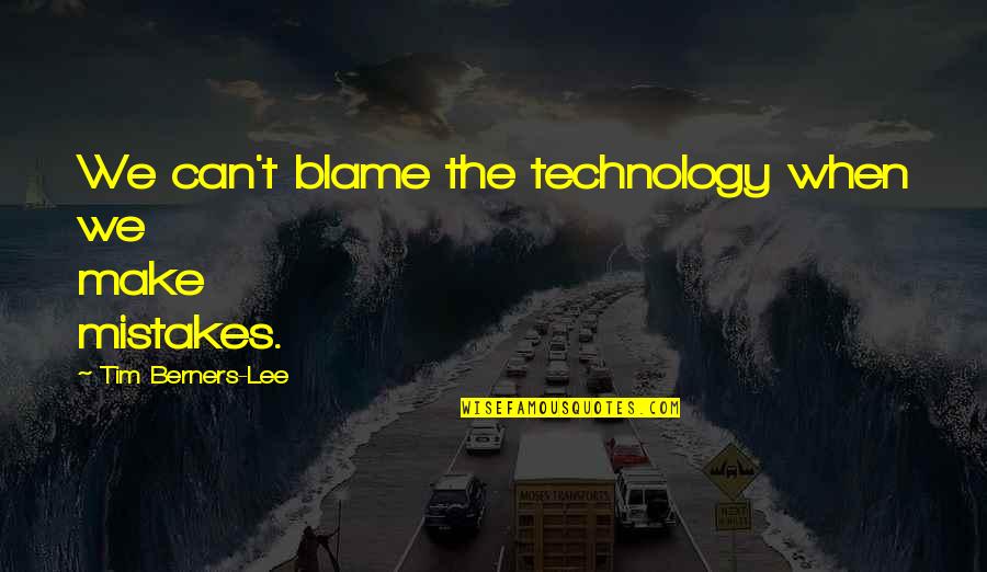 Tim Berners Quotes By Tim Berners-Lee: We can't blame the technology when we make
