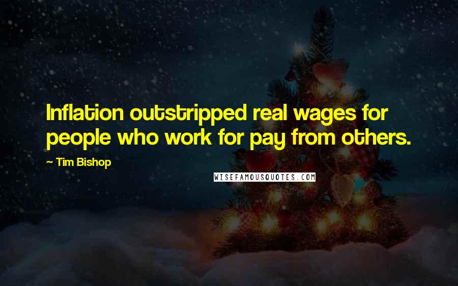 Tim Bishop quotes: Inflation outstripped real wages for people who work for pay from others.