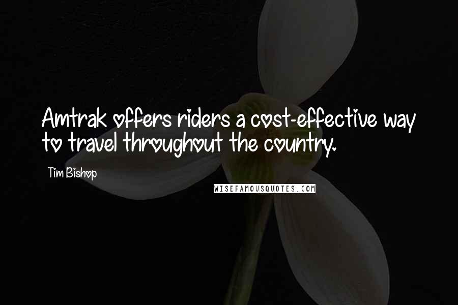 Tim Bishop quotes: Amtrak offers riders a cost-effective way to travel throughout the country.