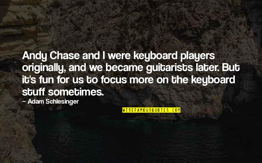 Tim Bisley Quotes By Adam Schlesinger: Andy Chase and I were keyboard players originally,