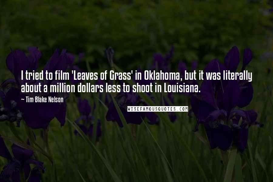 Tim Blake Nelson quotes: I tried to film 'Leaves of Grass' in Oklahoma, but it was literally about a million dollars less to shoot in Louisiana.
