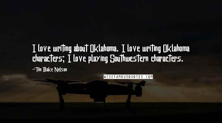Tim Blake Nelson quotes: I love writing about Oklahoma. I love writing Oklahoma characters; I love playing Southwestern characters.