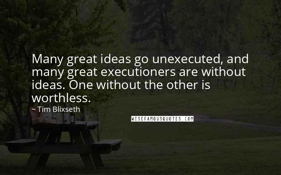 Tim Blixseth quotes: Many great ideas go unexecuted, and many great executioners are without ideas. One without the other is worthless.