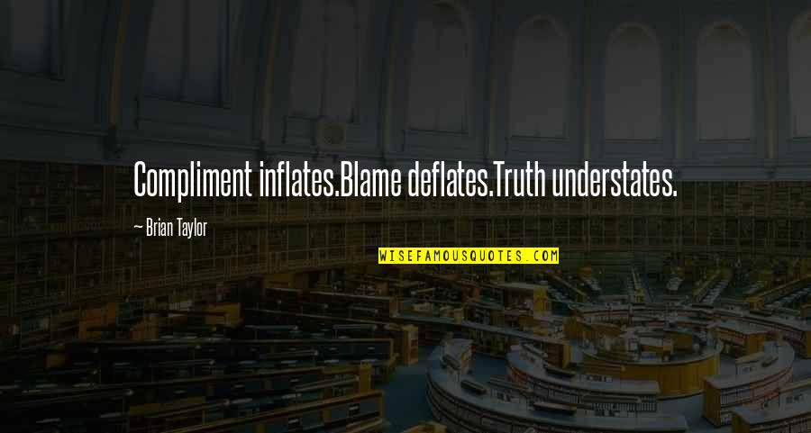 Tim Blixseth Quotes By Brian Taylor: Compliment inflates.Blame deflates.Truth understates.