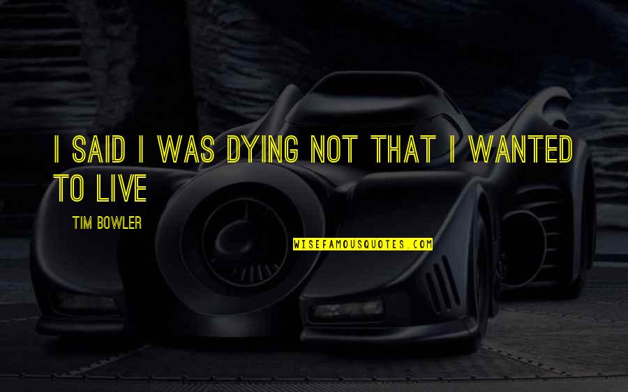 Tim Bowler Quotes By Tim Bowler: I said i was dying not that i