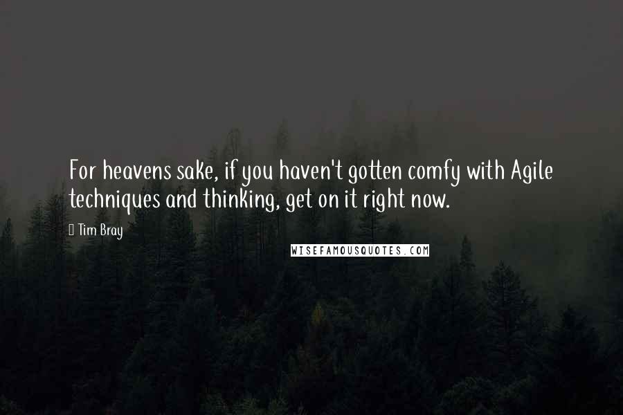 Tim Bray quotes: For heavens sake, if you haven't gotten comfy with Agile techniques and thinking, get on it right now. Tim Bray quotes: For heavens sake, if you haven't gotten comfy with Agile techniques and thinking, get on it right now.