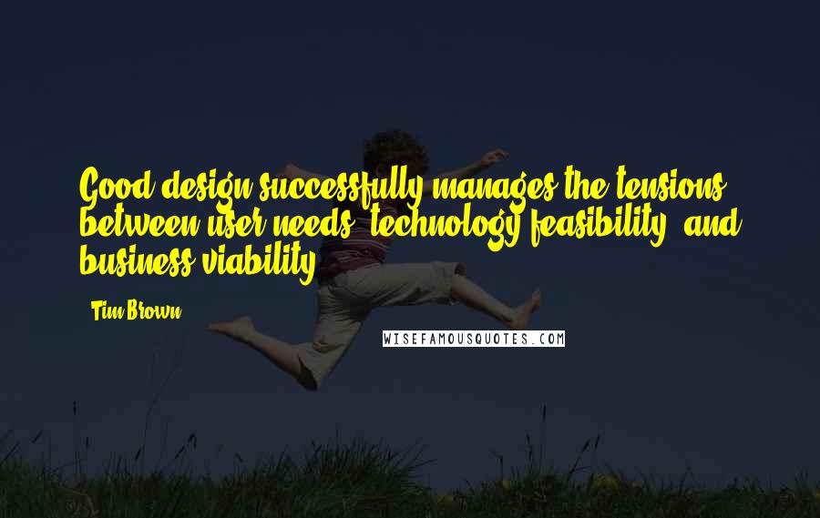 Tim Brown quotes: Good design successfully manages the tensions between user needs, technology feasibility, and business viability.