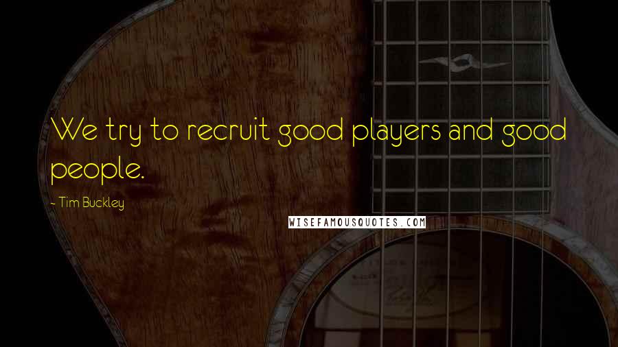 Tim Buckley quotes: We try to recruit good players and good people.