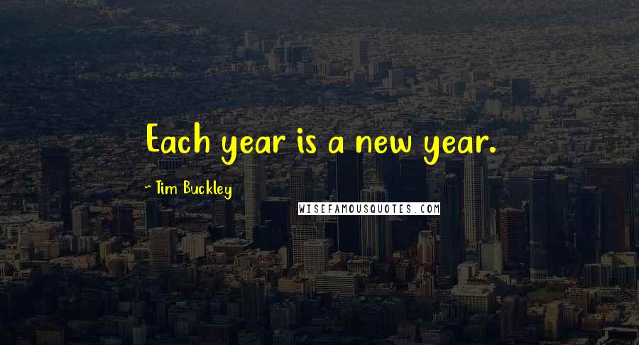 Tim Buckley quotes: Each year is a new year.