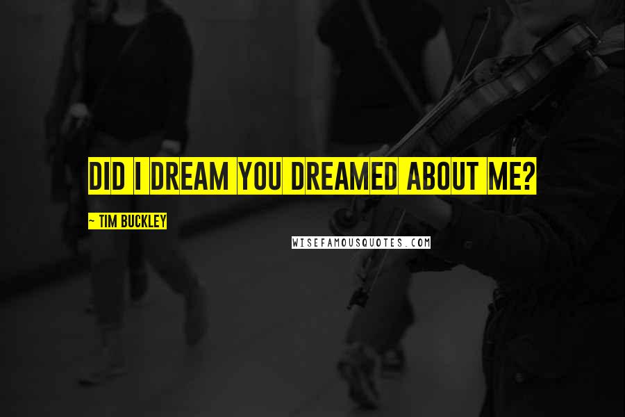 Tim Buckley quotes: Did I dream you dreamed about me?