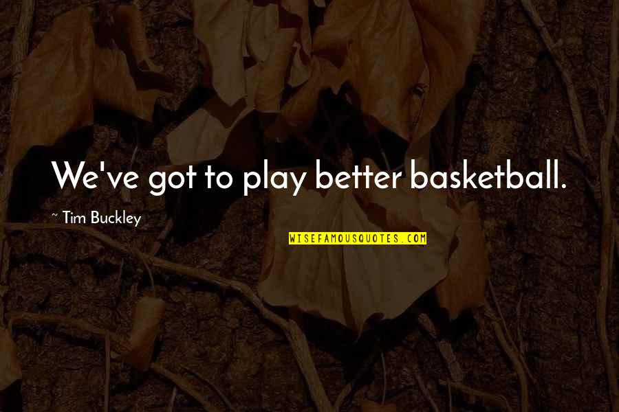 Tim Buckley Quotes By Tim Buckley: We've got to play better basketball.