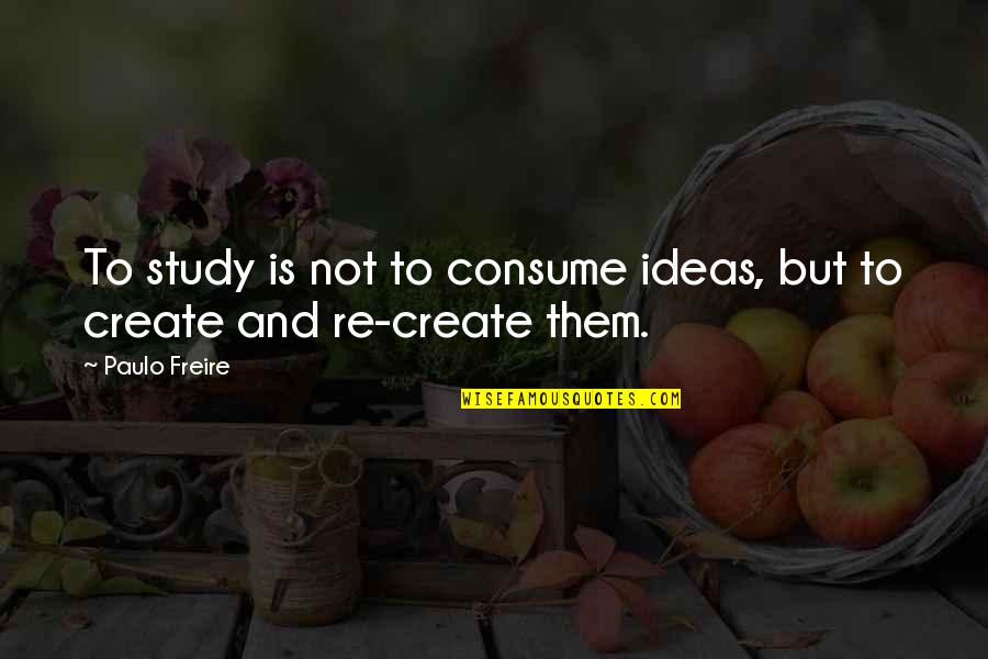 Tim Burton Famous Quotes By Paulo Freire: To study is not to consume ideas, but