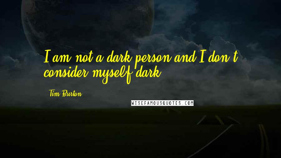 Tim Burton quotes: I am not a dark person and I don't consider myself dark.