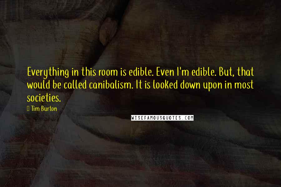 Tim Burton quotes: Everything in this room is edible. Even I'm edible. But, that would be called canibalism. It is looked down upon in most societies.