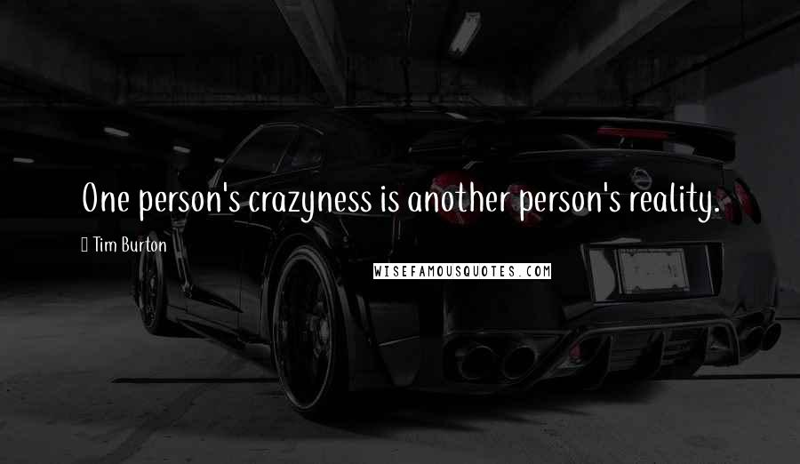 Tim Burton quotes: One person's crazyness is another person's reality.