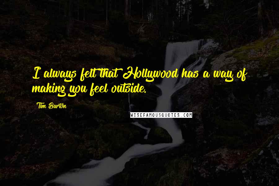 Tim Burton quotes: I always felt that Hollywood has a way of making you feel outside.