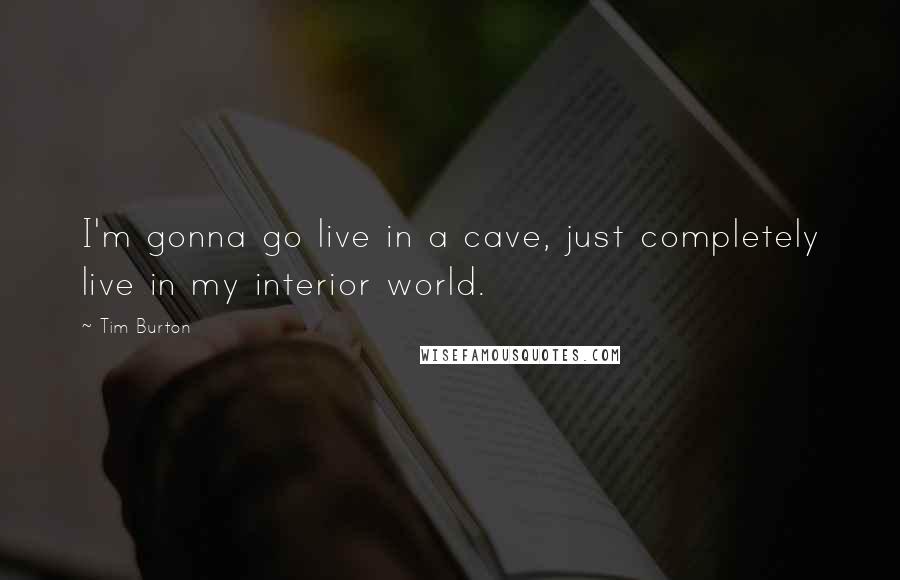 Tim Burton quotes: I'm gonna go live in a cave, just completely live in my interior world.