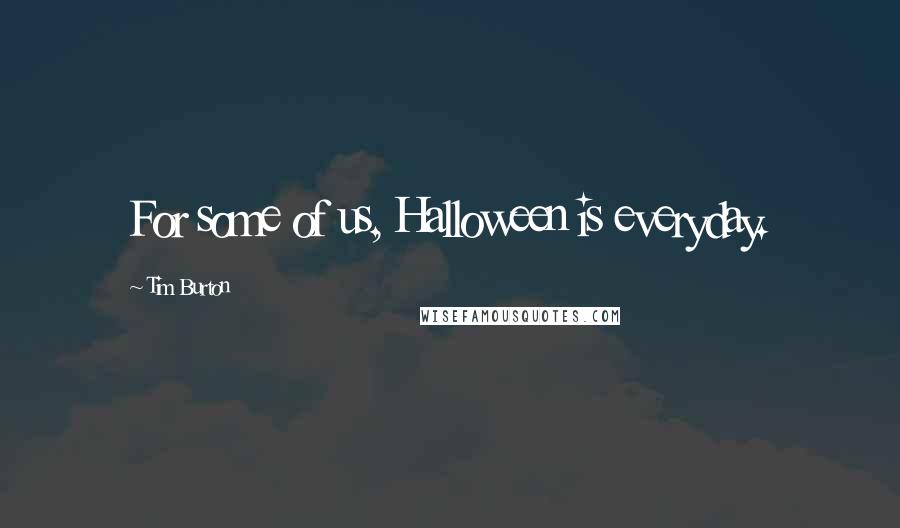Tim Burton quotes: For some of us, Halloween is everyday.